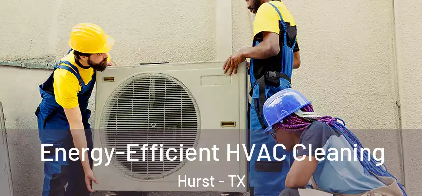  Energy-Efficient HVAC Cleaning Hurst - TX